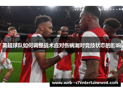英超球队如何调整战术应对伤病潮对竞技状态的影响