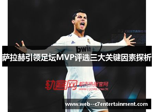萨拉赫引领足坛MVP评选三大关键因素探析 萨拉赫引领足坛MVP评选三大关键因素探析