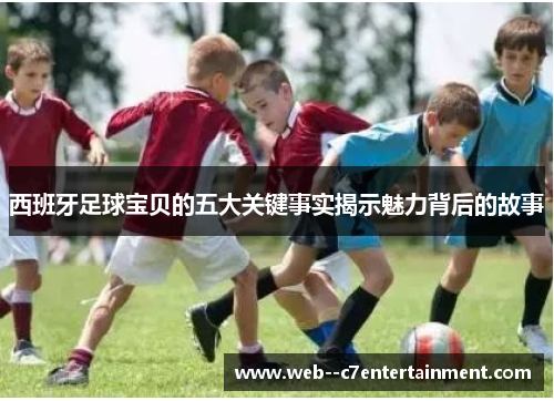 西班牙足球宝贝的五大关键事实揭示魅力背后的故事