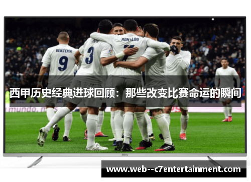 西甲历史经典进球回顾：那些改变比赛命运的瞬间