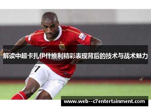 解读中超卡扎伊什维利精彩表现背后的技术与战术魅力
