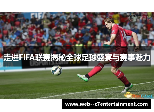 走进FIFA联赛揭秘全球足球盛宴与赛事魅力
