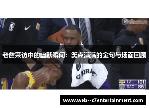 老詹采访中的幽默瞬间：笑点满满的金句与场面回顾