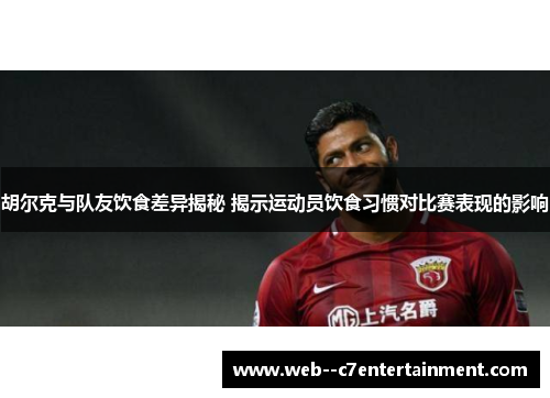 胡尔克与队友饮食差异揭秘 揭示运动员饮食习惯对比赛表现的影响 胡尔克与队友饮食差异揭秘 揭示运动员饮食习惯对比赛表现的影响
