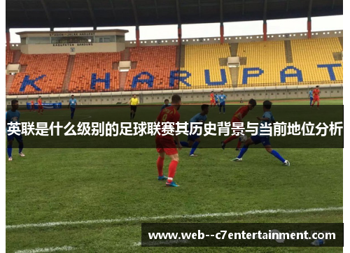 英联是什么级别的足球联赛其历史背景与当前地位分析 英联是什么级别的足球联赛其历史背景与当前地位分析