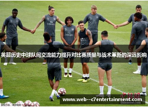 英超历史中球队间交流能力提升对比赛质量与战术革新的深远影响