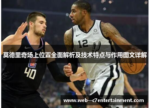 莫德里奇场上位置全面解析及技术特点与作用图文详解 莫德里奇场上位置全面解析及技术特点与作用图文详解