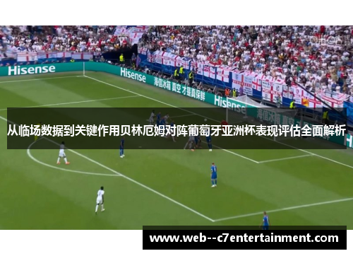 从临场数据到关键作用贝林厄姆对阵葡萄牙亚洲杯表现评估全面解析