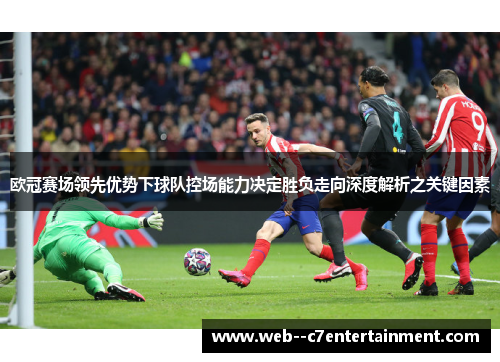 欧冠赛场领先优势下球队控场能力决定胜负走向深度解析之关键因素