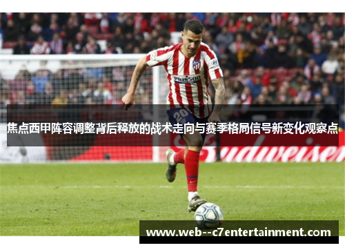 焦点西甲阵容调整背后释放的战术走向与赛季格局信号新变化观察点