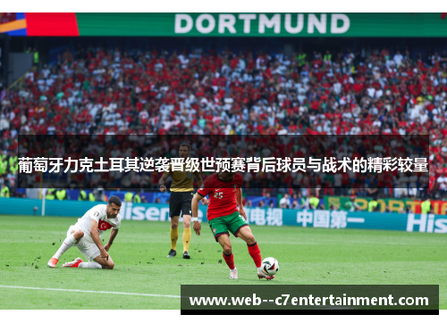 葡萄牙力克土耳其逆袭晋级世预赛背后球员与战术的精彩较量