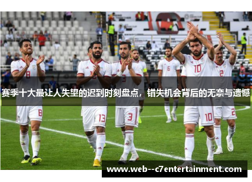 赛季十大最让人失望的迟到时刻盘点，错失机会背后的无奈与遗憾