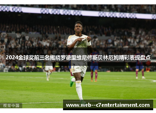 2024金球奖前三名揭晓罗德里维尼修斯贝林厄姆精彩表现盘点