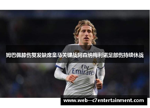 姆巴佩膝伤复发缺席皇马关键战阿森纳梅利诺足部伤持续休战