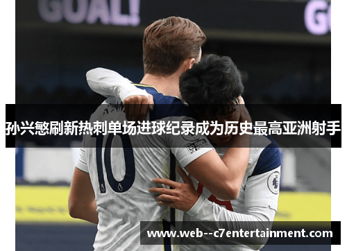 孙兴慜刷新热刺单场进球纪录成为历史最高亚洲射手