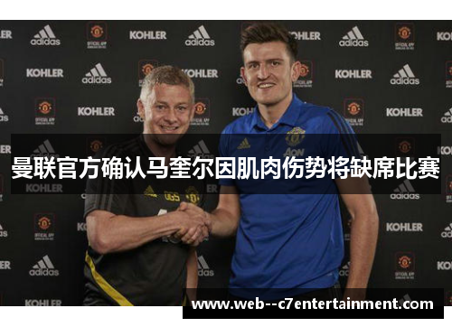 曼联官方确认马奎尔因肌肉伤势将缺席比赛 曼联官方确认马奎尔因肌肉伤势将缺席比赛