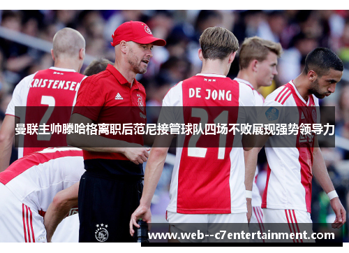 曼联主帅滕哈格离职后范尼接管球队四场不败展现强势领导力 曼联主帅滕哈格离职后范尼接管球队四场不败展现强势领导力