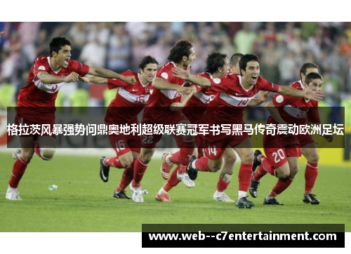 格拉茨风暴强势问鼎奥地利超级联赛冠军书写黑马传奇震动欧洲足坛 格拉茨风暴强势问鼎奥地利超级联赛冠军书写黑马传奇震动欧洲足坛