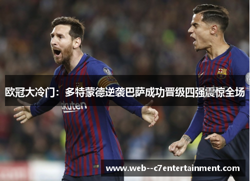 欧冠大冷门:多特蒙德逆袭巴萨成功晋级四强震惊全场 欧冠大冷门:多特蒙德逆袭巴萨成功晋级四强震惊全场