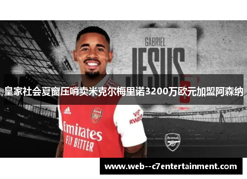 皇家社会夏窗压哨卖米克尔梅里诺3200万欧元加盟阿森纳 皇家社会夏窗压哨卖米克尔梅里诺3200万欧元加盟阿森纳