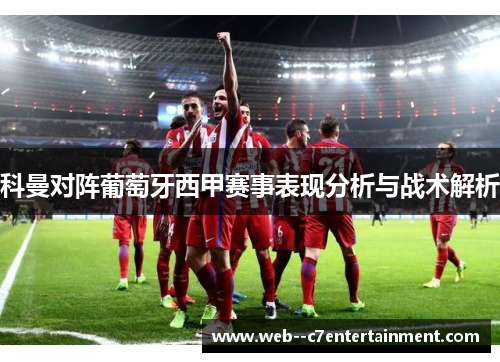 科曼对阵葡萄牙西甲赛事表现分析与战术解析 科曼对阵葡萄牙西甲赛事表现分析与战术解析