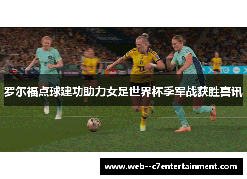 罗尔福点球建功助力女足世界杯季军战获胜喜讯 罗尔福点球建功助力女足世界杯季军战获胜喜讯