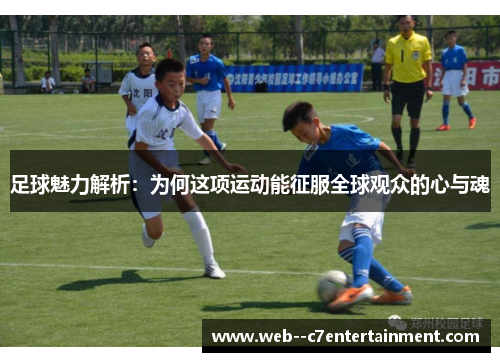 足球魅力解析:为何这项运动能征服全球观众的心与魂 足球魅力解析:为何这项运动能征服全球观众的心与魂