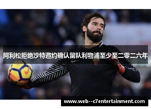 阿利松拒绝沙特邀约确认留队利物浦至少至二零二六年