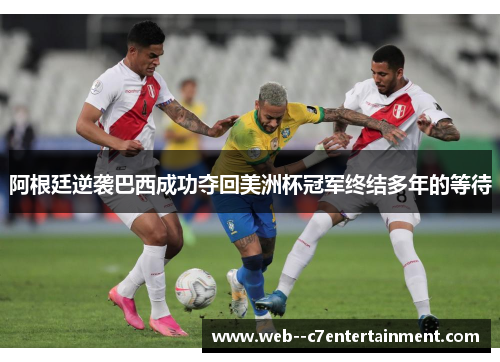 阿根廷逆袭巴西成功夺回美洲杯冠军终结多年的等待