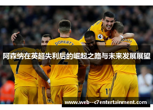 阿森纳在英超失利后的崛起之路与未来发展展望