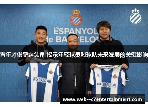 青年才俊崭露头角 揭示年轻球员对球队未来发展的关键影响