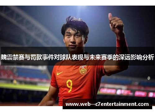 魏震禁赛与罚款事件对球队表现与未来赛季的深远影响分析