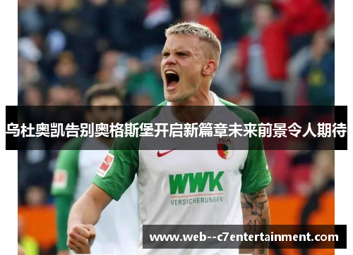 乌杜奥凯告别奥格斯堡开启新篇章未来前景令人期待 乌杜奥凯告别奥格斯堡开启新篇章未来前景令人期待