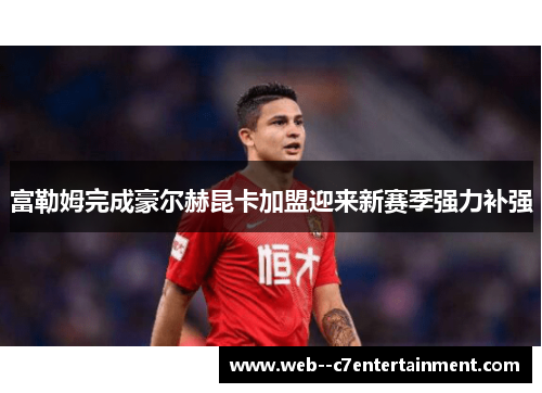 富勒姆完成豪尔赫昆卡加盟迎来新赛季强力补强