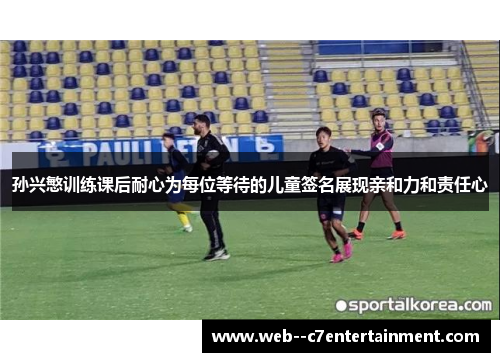 孙兴慜训练课后耐心为每位等待的儿童签名展现亲和力和责任心