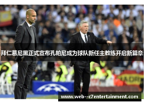 拜仁慕尼黑正式宣布孔帕尼成为球队新任主教练开启新篇章 拜仁慕尼黑正式宣布孔帕尼成为球队新任主教练开启新篇章