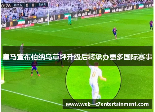 皇马宣布伯纳乌草坪升级后将承办更多国际赛事 皇马宣布伯纳乌草坪升级后将承办更多国际赛事