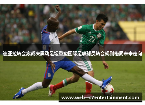迪亚拉转会案裁决震动足坛重塑国际足联球员转会规则格局未来走向 迪亚拉转会案裁决震动足坛重塑国际足联球员转会规则格局未来走向