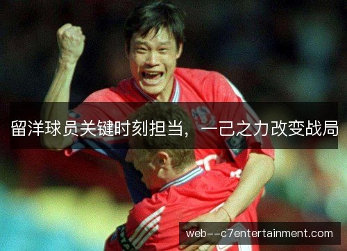 留洋球员关键时刻担当，一己之力改变战局