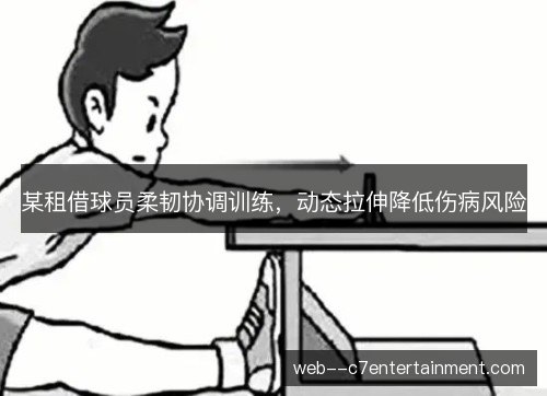 某租借球员柔韧协调训练，动态拉伸降低伤病风险